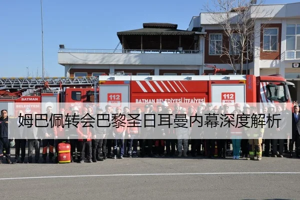 姆巴佩转会巴黎圣日耳曼内幕深度解析