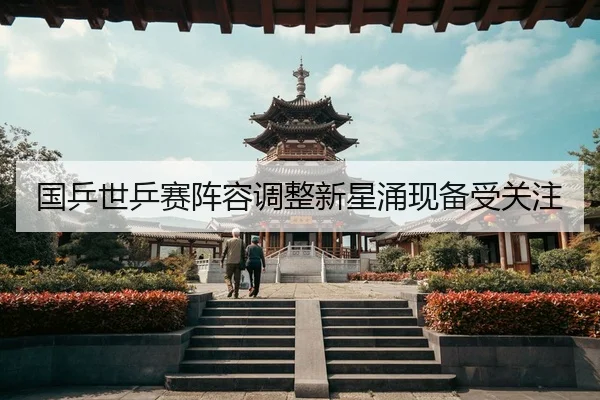 国乒世乒赛阵容调整新星涌现备受关注