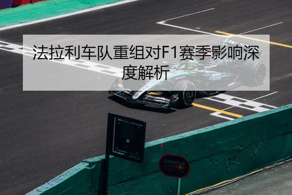 法拉利车队重组对F1赛季影响深度解析