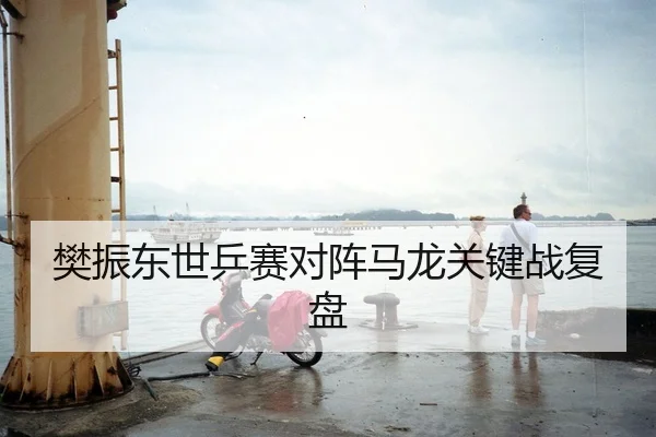 樊振东世乒赛对阵马龙关键战复盘